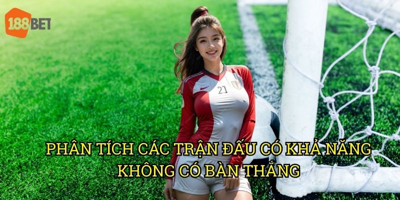 Kèo có bàn thắng hay không và cách đánh giá tại sàn 188bet 2 Phân tích các trận đấu có khả năng không có bàn thắng